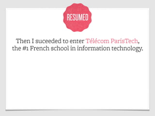 RESUMED

 Then I suceeded to enter Télécom ParisTech,
the #1 French school in information technology.
 