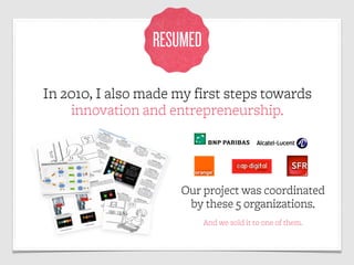 RESUMED

In 2010, I also made my first steps towards
    innovation and entrepreneurship.




                      Our pr...