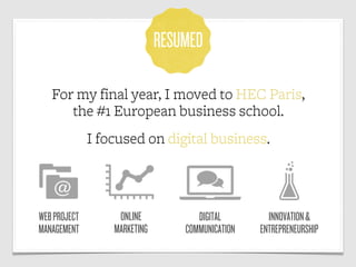 RESUMED

   For my final year, I moved to HEC Paris,
      the #1 European business school.
              I focused on dig...