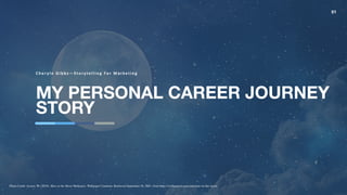 MY PERSONAL CAREER JOURNEY
STORY
C he r yln G ibbs — Stor y te lling For M ar keting
01
Photo Credit: Access, W. (2019). Man on the Moon Wallpaper. Wallpaper Creations. Retrieved September 26, 2021, from https://wallpaperaccess.com/man-on-the-moon.
 