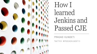 How I
learned
Jenkins and
Passed CJE
PRASAD KUNDETI
TWITTER: @PRASADKUNDETI3
 