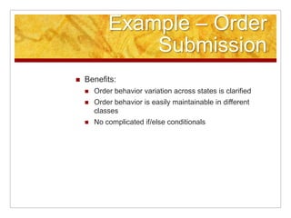 Example – Order Submission,[object Object],Benefits:,[object Object],Order behavior variation across states is clarified,[object Object],Order behavior is easily maintainable in different classes,[object Object],No complicated if/else conditionals,[object Object]