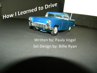 to D rive
      I L ea r n ed
How


                 Written by: Paula Vogel
                Set Design by: Billie Ryan
 