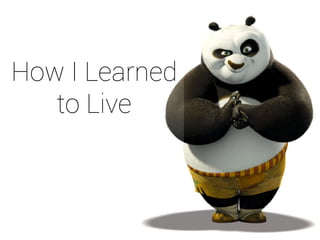 How I Learned
to Live
 