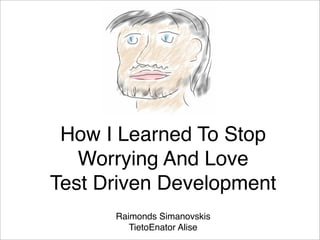 How I Learned To Stop
   Worrying And Love
Test Driven Development
      Raimonds Simanovskis
         TietoEnator Alise
 