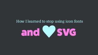 and SVG
How I learned to stop using icon fonts
 