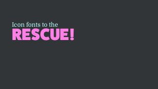 RESCUE!
Icon fonts to the
 