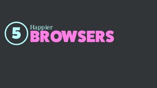 BROWSERS
Happier
5
 