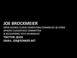 JOE	
  BROCKMEIER	
  
OPEN	
  SOURCE	
  CLOUD	
  COMPUTING	
  EVANGELIST	
  @	
  CITRIX	
  
APACHE	
  CLOUDSTACK	
  COMMITTER	
  	
  
&	
  RECOVERING	
  TECH	
  JOURNALIST	
  
TWITTER:	
  @JZB	
  
EMAIL:	
  JZB@ZONKER.NET	
  
 