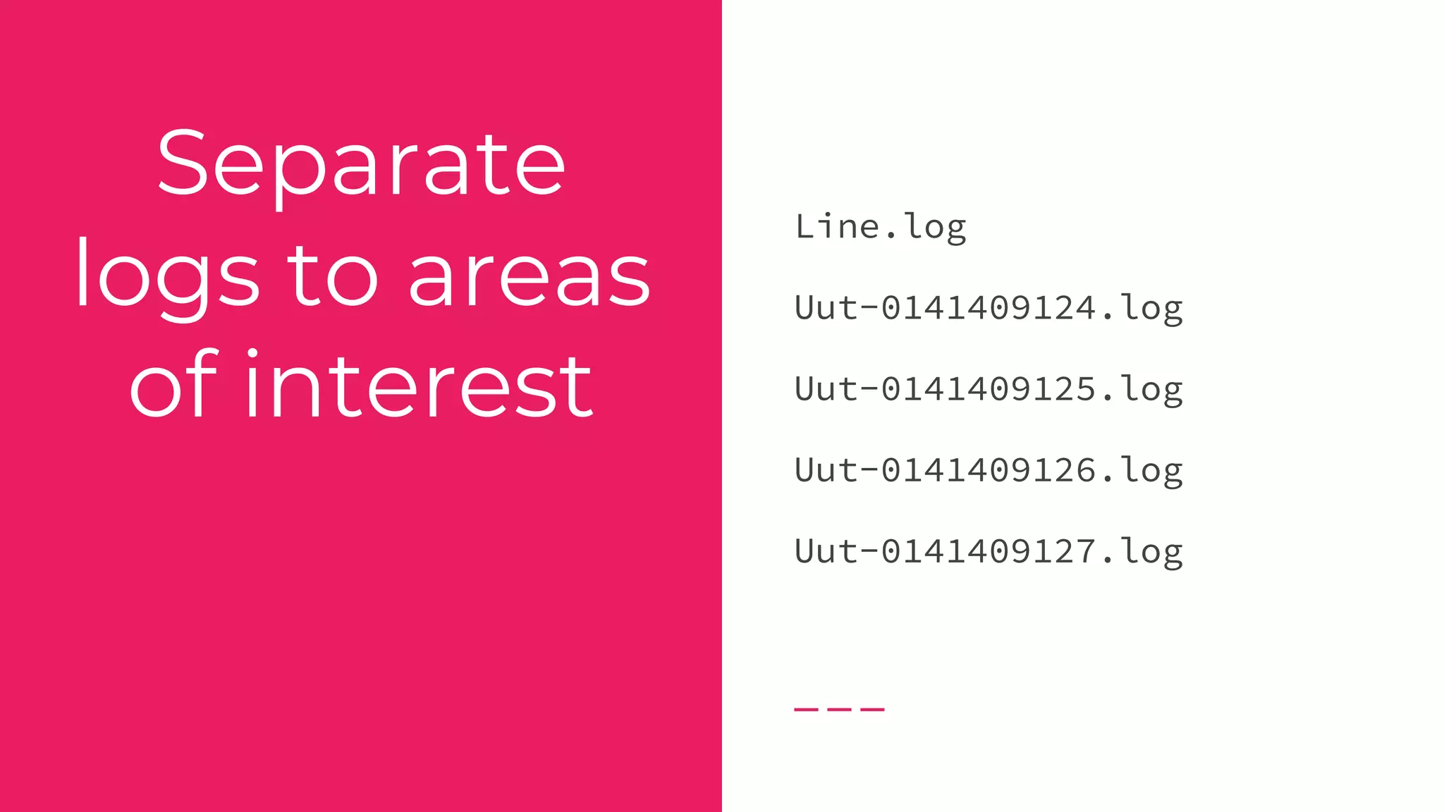 Separate
logs to areas
of interest
Line.log
Uut-0141409124.log
Uut-0141409125.log
Uut-0141409126.log
Uut-0141409127.log
 