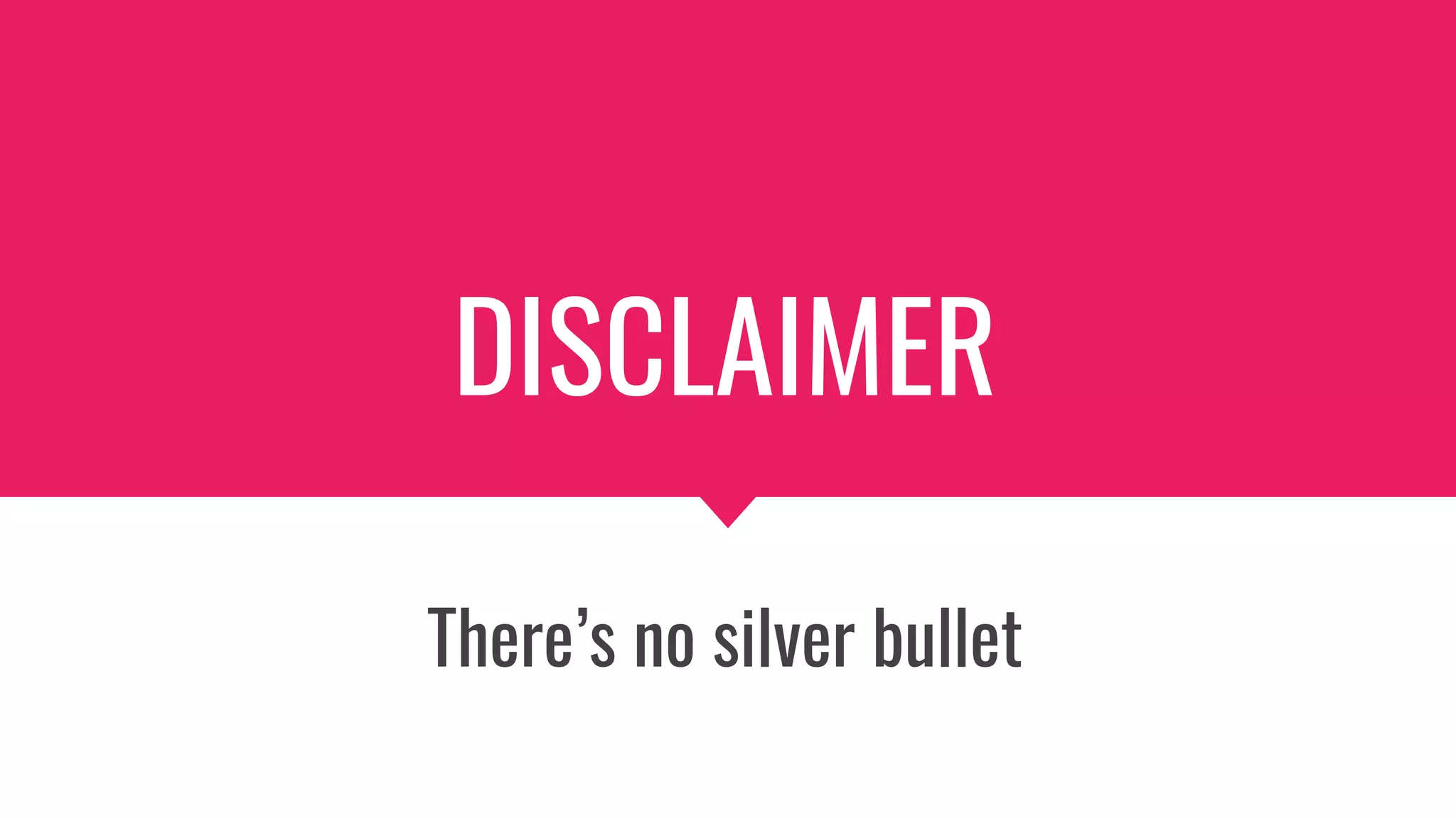 DISCLAIMER
There’s no silver bullet
 