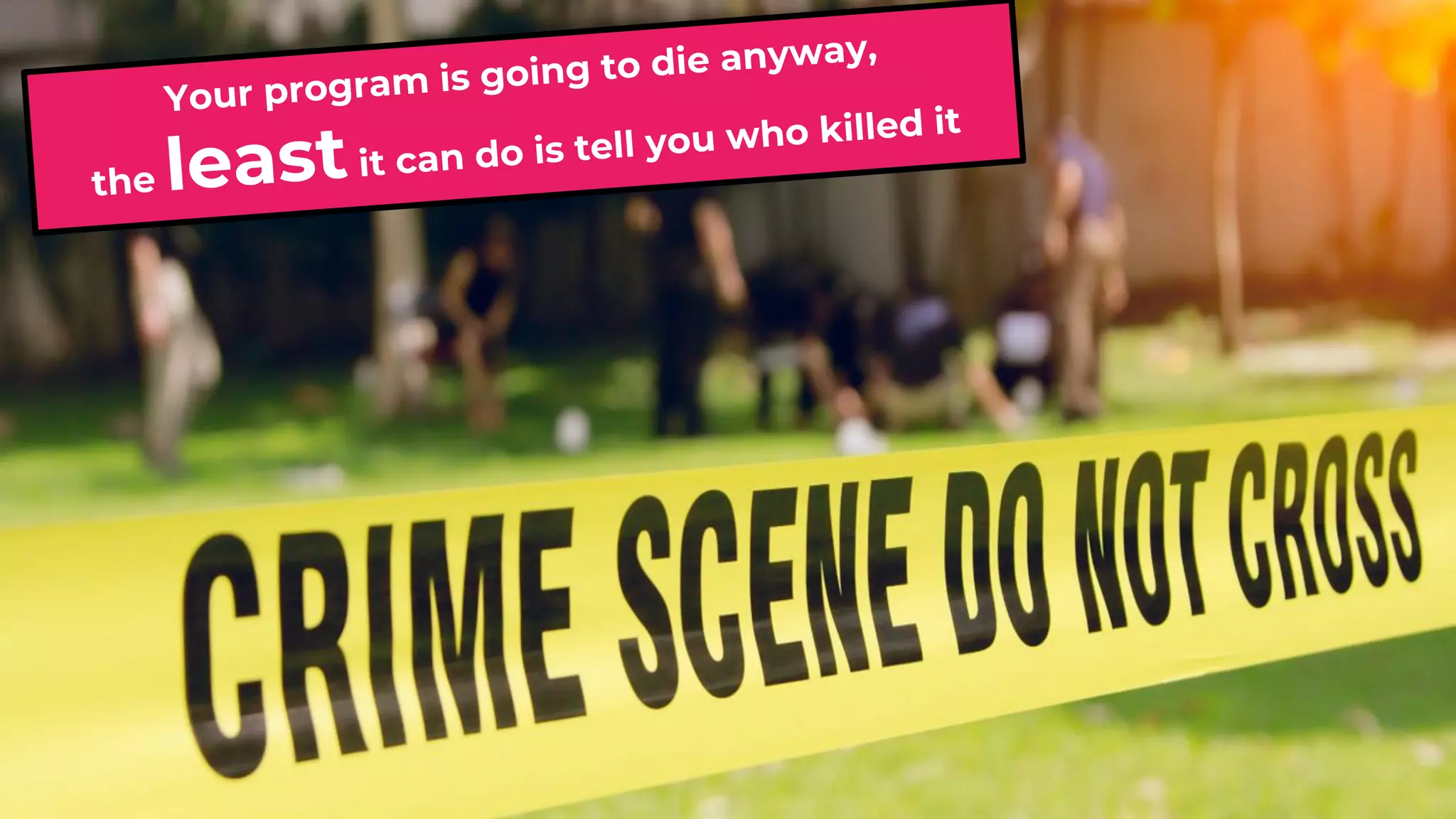 Your program is going to die anyway,
the leastit can do is tell you who killed it
 