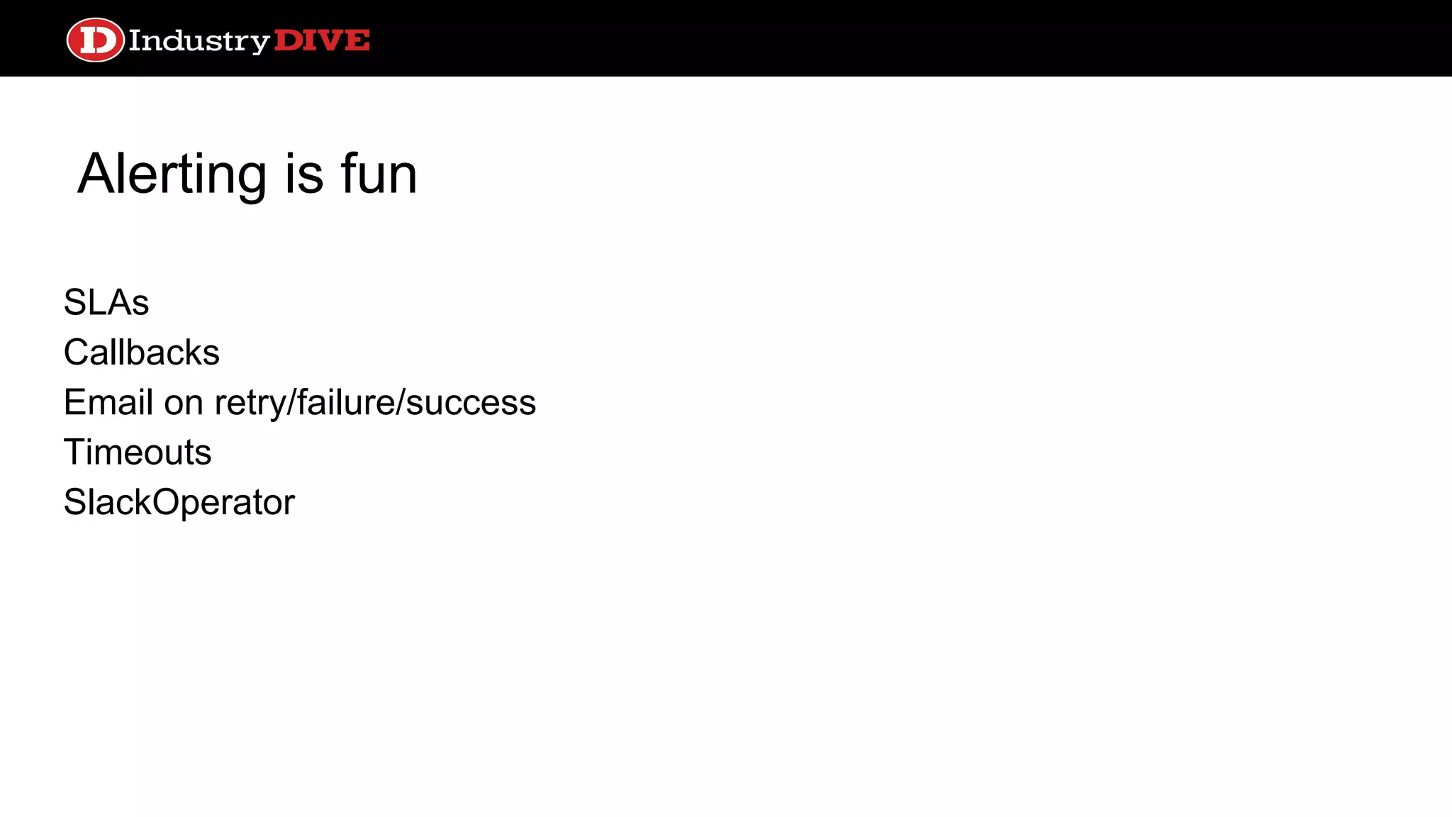 Alerting is fun SLAs Callbacks Email on retry/failure/success Timeouts SlackOperator 