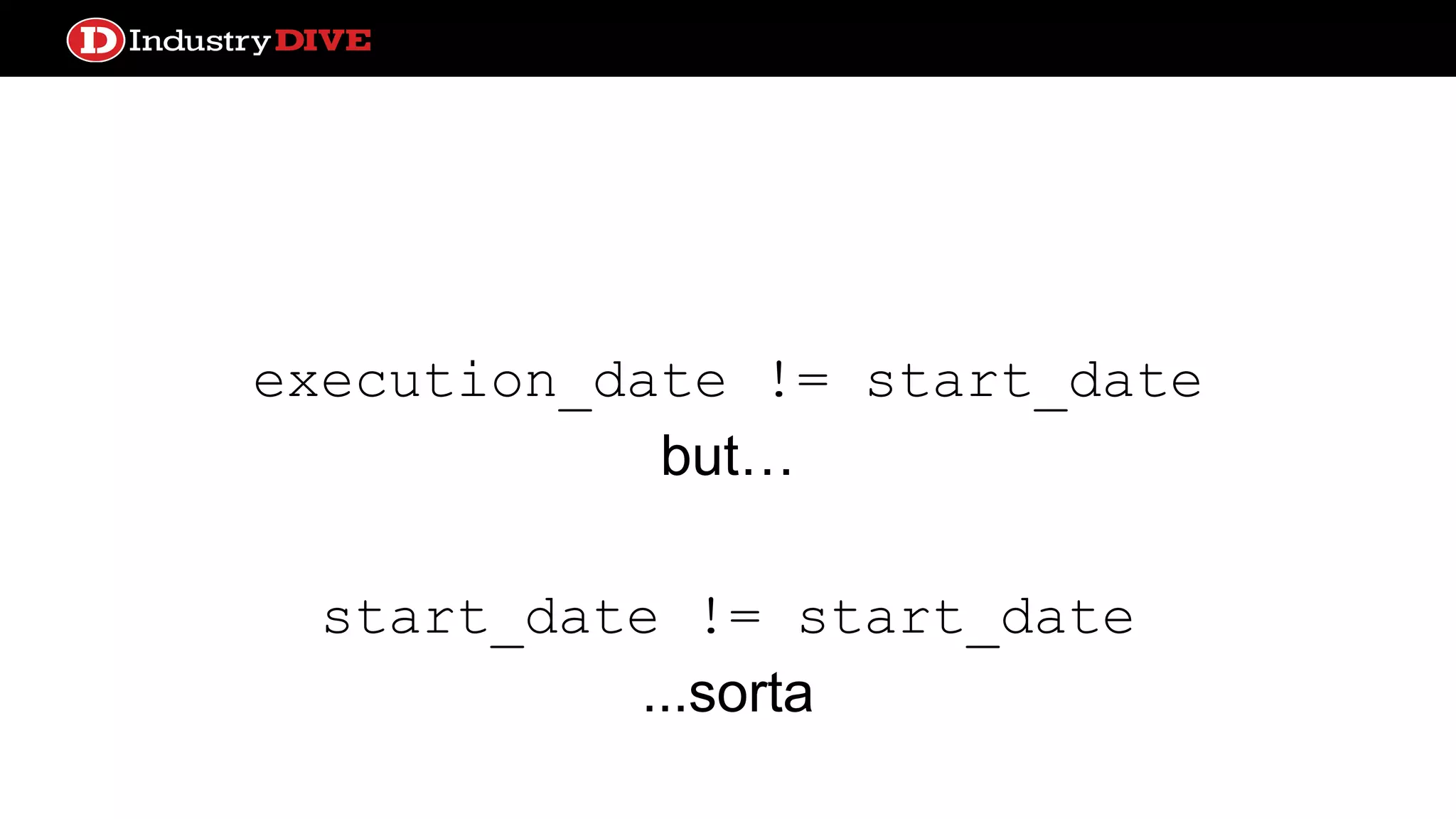 execution_date != start_date but… start_date != start_date ...sorta 