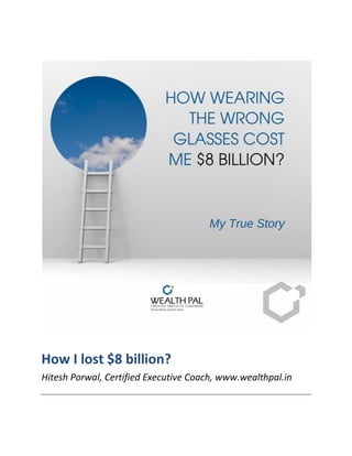 How I lost $8 billion?
Hitesh Porwal, Certified Executive Coach, www.wealthpal.in
 
