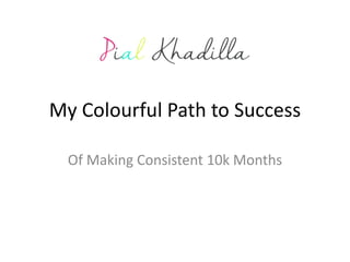 My Colourful Path to Success
Of Making Consistent 10k Months
 