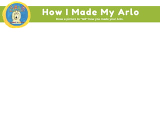 How I Made My Arlo
Draw a picture to "tell" how you made your Arlo. 
 