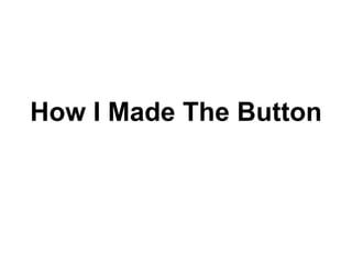 How I Made The Button 