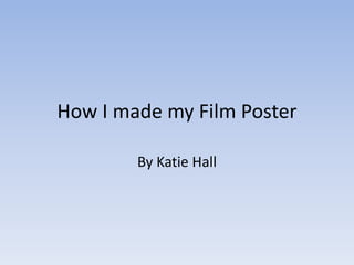 How I made my Film Poster
By Katie Hall
 