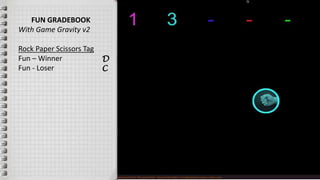 FUN GRADEBOOK
With Game Gravity v2
Rock Paper Scissors Tag
Fun – Winner
Fun - Loser
D
C
 