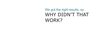 We got the right results, so
WHY DIDN’T THAT
WORK?
 