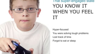 ??
That super-engaged state
YOU KNOW IT
WHEN YOU FEEL
IT
Hyper-focused
You were solving tough problems
Lost track of time
Forgot to eat or sleep
 