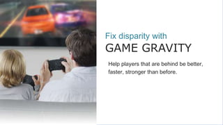 Fix disparity with
GAME GRAVITY
Help players that are behind be better,
faster, stronger than before.
 