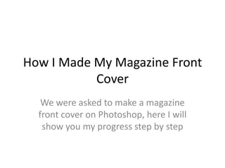 How I Made My Magazine Front Cover We were asked to make a magazine front cover on Photoshop, here I will show you my progress step by step 