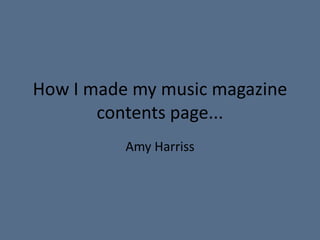 How I made my music magazine contents page... Amy Harriss 