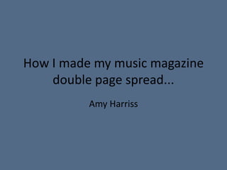 How I made my music magazine double page spread... Amy Harriss 