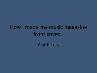 How I made my music magazine front cover...  Amy Harriss 