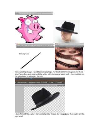 These are the images I used to make my logo. For the first three images I put them into Photoshop and removed the white with the magic wand tool. I then rubbed out the guys head to keep just the hat. <br />I then flipped the picture horizontally (like it is on the image) and then put it on the pigs head!<br />I then put the cane in his hand to make it look like a poshy pig<br />I then put the film reel on the background, behind the piggy so it made it obvious that he is in he film industry!<br />we needed the name for the piggy so we called it Swarve Pig Productions and added that to the image.<br />