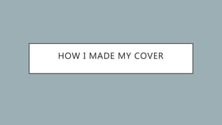 HOW I MADE MY COVER
 