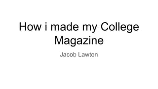 How i made my College
Magazine
Jacob Lawton
 