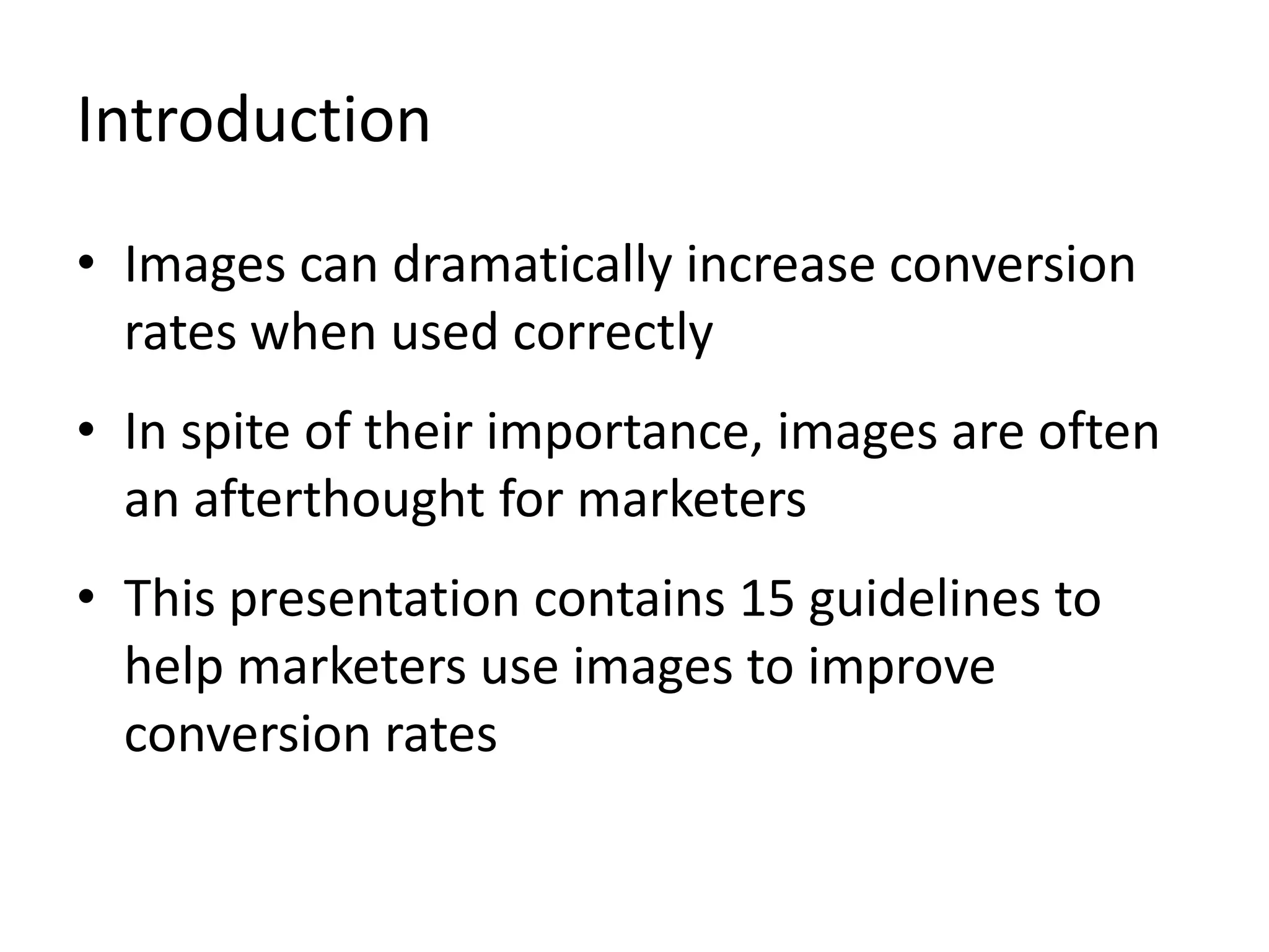Introduction
• Images can dramatically increase conversion
rates when used correctly
• In spite of their importance, images are often
an afterthought for marketers
• This presentation contains 15 guidelines to
help marketers use images to improve
conversion rates
 