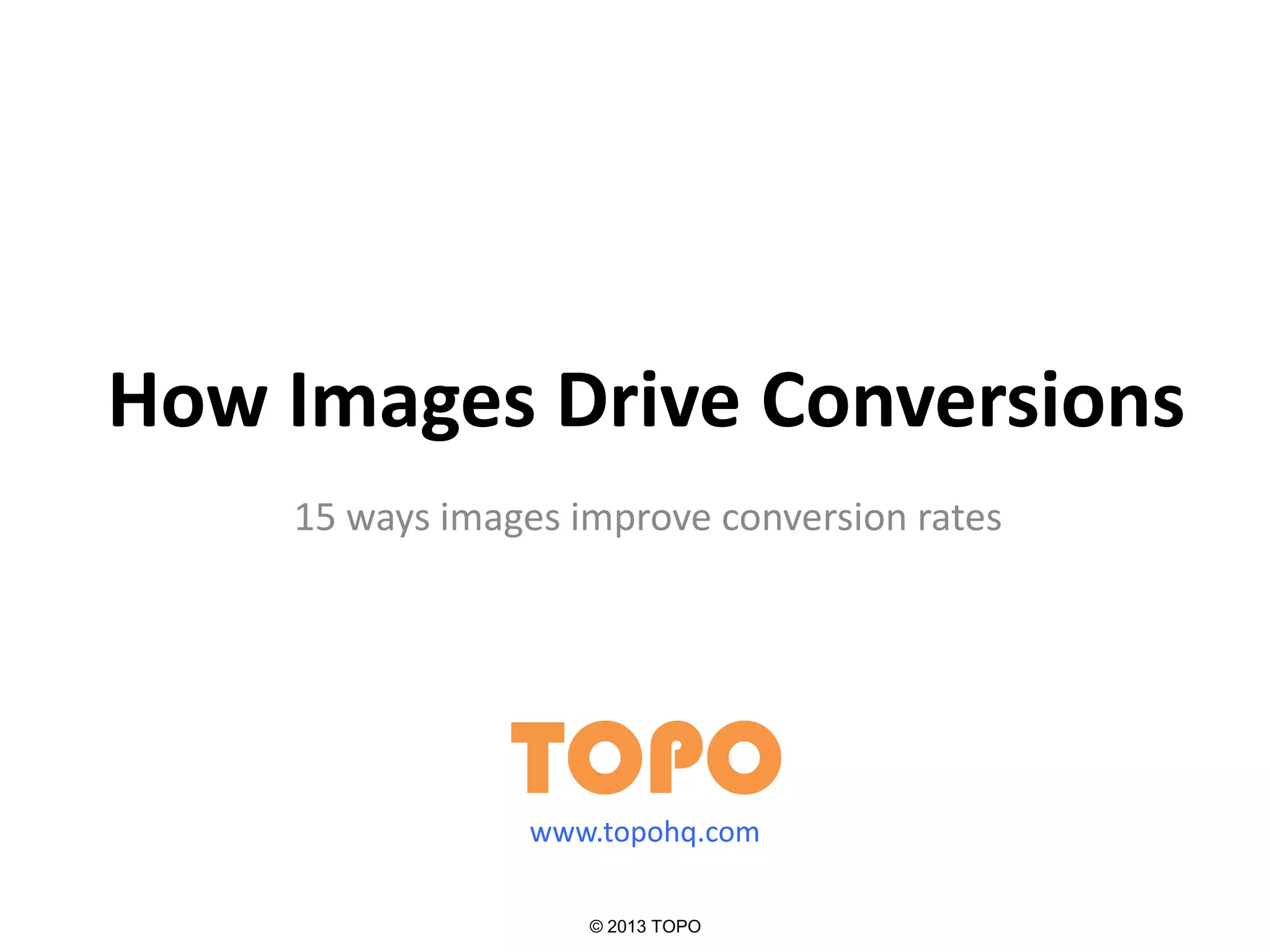 How Images Drive Conversions
15 ways images improve conversion rates
TOPO
© 2013 TOPO
www.topohq.com
 