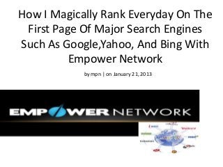 How I Magically Rank Everyday On The
 First Page Of Major Search Engines
Such As Google,Yahoo, And Bing With
          Empower Network
            by mpn | on January 21, 2013
 