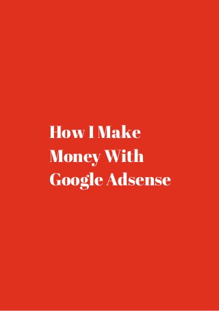 How I Make 
Money With 
Google Adsense 
 