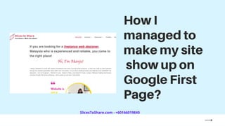 How I
managed to
make my site
show up on
Google First
Page?
SlicesToShare.com - +60166019840
 
