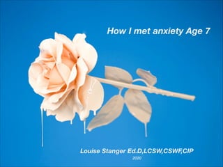 How I met anxiety Age 7
Louise Stanger Ed.D,LCSW,CSWF,CIP
2020
 