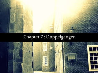 Chapter 7 : Doppelganger
 