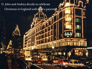 1) Johnand Andrea decideto celebrate
Christmasin England withJohn’s parents.
3) Everyone ishappy, especially with the new baby.
 