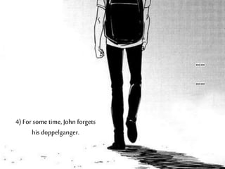 4) For some time, John forgets
his doppelganger.
 