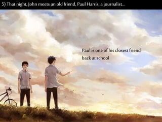 Paul is one of hisclosest friend
back at school
5) That night, John meets anold friend, Paul Harris, a journalist…
 
