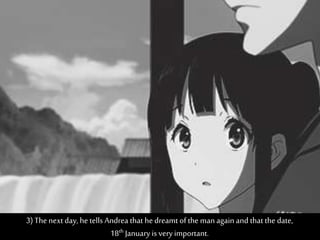 3)The next day, he tells Andrea that hedreamt of the man again and that the date,
18th January is very important.
 
