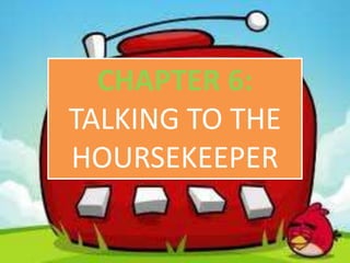 CHAPTER 6:
TALKING TO THE
HOURSEKEEPER
 