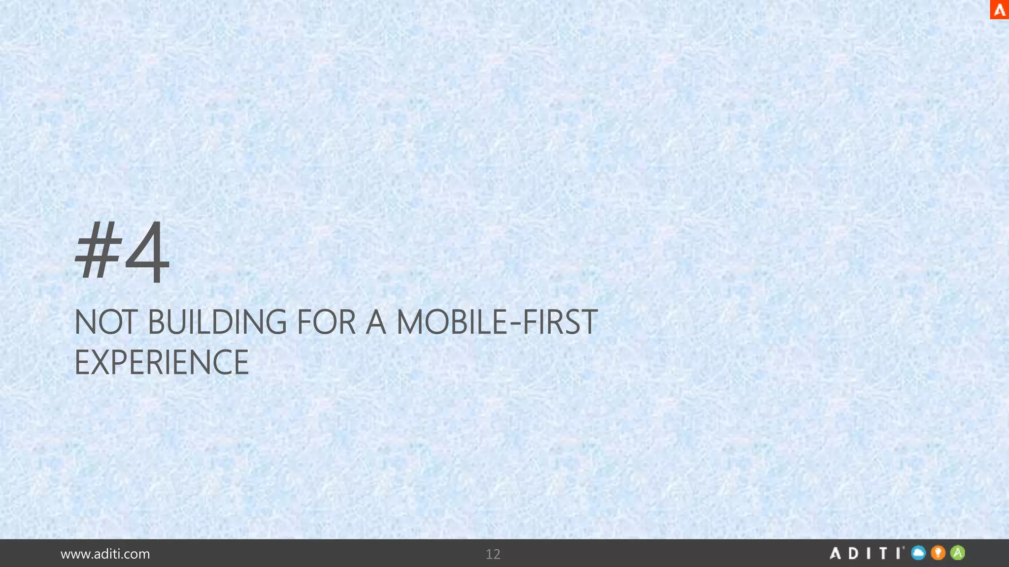 #4 
NOT BUILDING FOR A MOBILE-FIRST 
EXPERIENCE 
www.aditi.com 12 
 