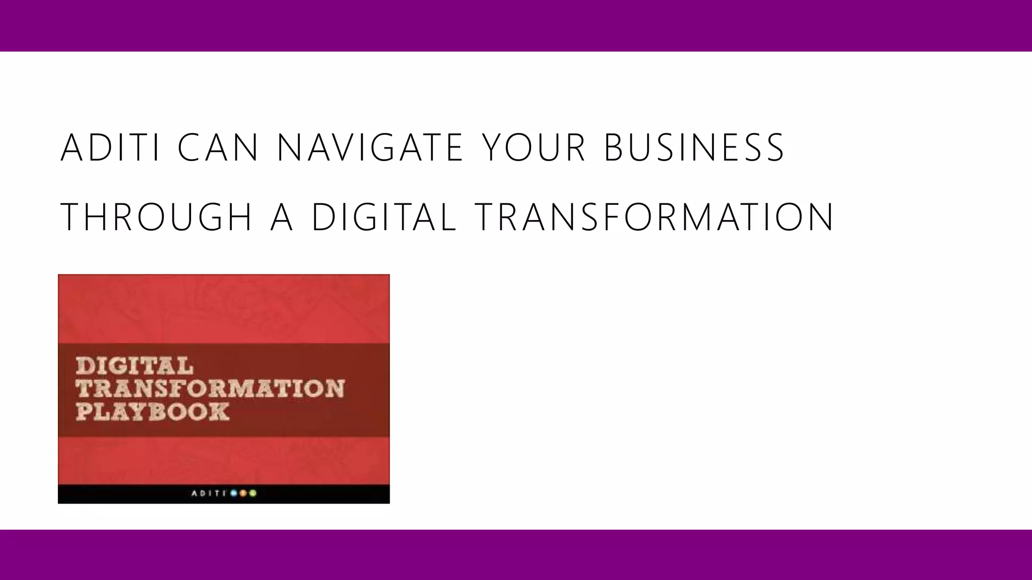 ADITI CAN NAVIGATE YOUR BUSINESS 
THROUGH A DIGITAL TRANSFORMATION 
 