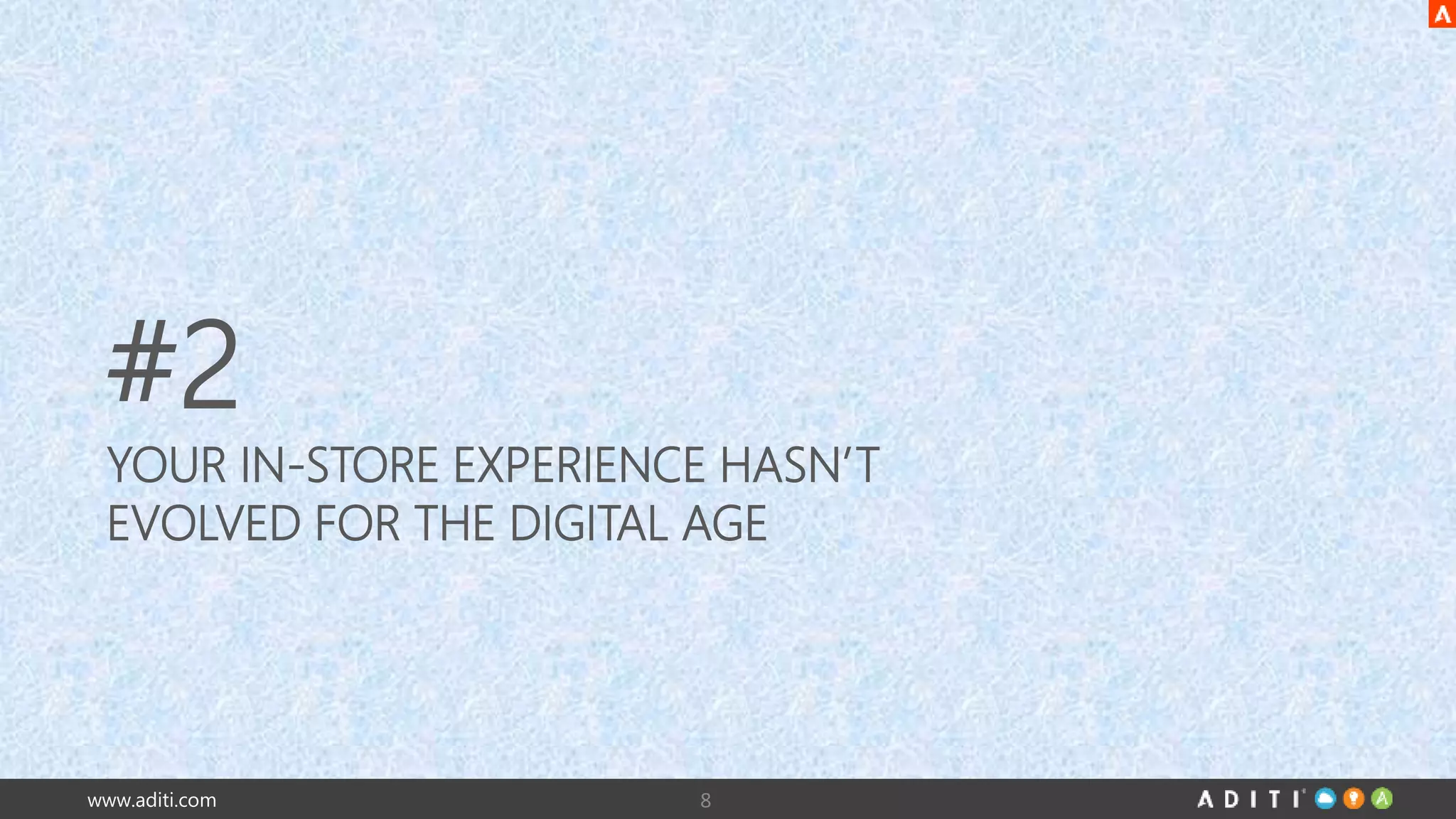 #2 
YOUR IN-STORE EXPERIENCE HASN’T 
EVOLVED FOR THE DIGITAL AGE 
www.aditi.com 8 
 
