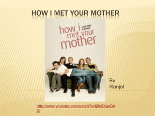 How I met your mother By Ranjot http://www.youtube.com/watch?v=lj6x3XgyQAQ 